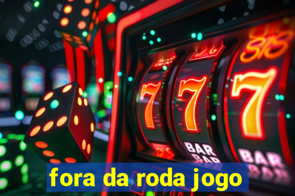 fora da roda jogo